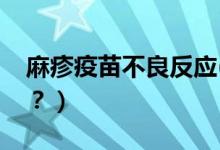 麻疹疫苗不良反應(yīng)(麻疹疫苗不良反應(yīng)有哪些？）