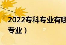 2022專科專業(yè)有哪些比較好（就業(yè)前景好的專業(yè)）