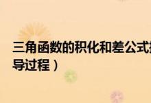 三角函數(shù)的積化和差公式推導(dǎo)過程(和差化積公式大全及推導(dǎo)過程)