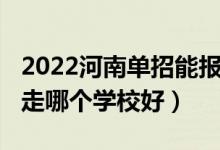 2022河南單招能報(bào)幾個(gè)學(xué)校（2022河南單招走哪個(gè)學(xué)校好）