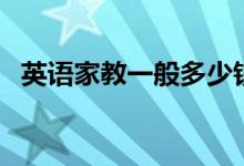 英語家教一般多少錢一個小時（收費標(biāo)準(zhǔn)）