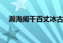 瀚海闌干百丈冰古詩(瀚海闌干百丈冰)