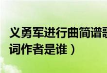 義勇軍進(jìn)行曲簡譜歌詞教唱（義勇軍進(jìn)行曲歌詞作者是誰）