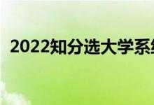 2022知分選大學(xué)系統(tǒng)有沒有用（有什么用）