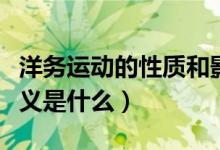 洋務(wù)運(yùn)動(dòng)的性質(zhì)和影響（洋務(wù)運(yùn)動(dòng)的影響及意義是什么）