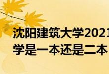 沈陽(yáng)建筑大學(xué)2021錄取分?jǐn)?shù)線（沈陽(yáng)建筑大學(xué)是一本還是二本）