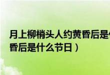月上柳梢頭人約黃昏后是什么佳節(jié)寫(xiě)的（月上柳梢頭人約黃昏后是什么節(jié)日）