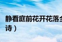 靜看庭前花開(kāi)花落全詩(shī)（靜看庭前花開(kāi)花落全詩(shī)）