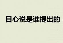 日心說(shuō)是誰(shuí)提出的（日心說(shuō)是誰(shuí)提出來(lái)的）