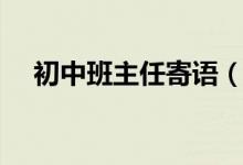 初中班主任寄語(yǔ)（初中班主任寄語(yǔ)大全）