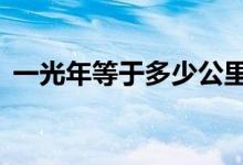 一光年等于多少公里（1光年到底有多遠(yuǎn)？）