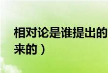 相對(duì)論是誰提出的 （相對(duì)論是什么時(shí)候提出來的）