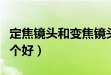 定焦鏡頭和變焦鏡頭(望遠(yuǎn)鏡定焦和變焦的哪個好)