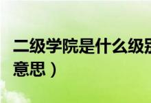 二級(jí)學(xué)院是什么級(jí)別的學(xué)校（二級(jí)學(xué)院是什么意思）