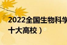 2022全國(guó)生物科學(xué)類專業(yè)大學(xué)排名（最好的十大高校）