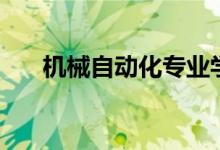 機(jī)械自動(dòng)化專(zhuān)業(yè)學(xué)什么（有哪些課程）