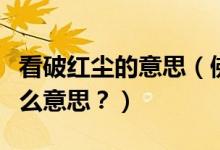 看破紅塵的意思（佛教中常說的看破紅塵是什么意思？）