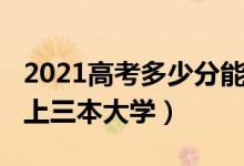 2021高考多少分能上三本（2021多少分能考上三本大學(xué)）