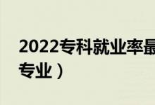 2022?？凭蜆I(yè)率最好的專業(yè)排名（都有哪些專業(yè)）