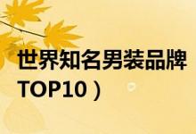 世界知名男裝品牌?。ㄊ澜缡竽醒b品牌排行TOP10）