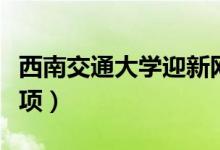 西南交通大學(xué)迎新網(wǎng)入口（入學(xué)流程及注意事項(xiàng)）