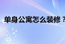 單身公寓怎么裝修？單身公寓裝修注意事項