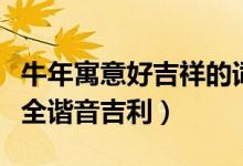 牛年寓意好吉祥的詞語（牛年寓意好的成語大全諧音吉利）