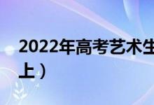 2022年高考藝術(shù)生文化課要求（多少分能考上）