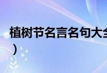 植樹(shù)節(jié)名言名句大全（關(guān)于植樹(shù)節(jié)的好詞好句）