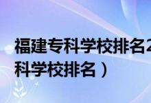 福建專科學(xué)校排名2020（2022年福建十大?？茖W(xué)校排名）