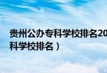 貴州公辦?？茖W(xué)校排名2021最新排名（2022年貴州十大?？茖W(xué)校排名）