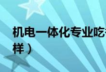 機(jī)電一體化專業(yè)吃香嗎(2022就業(yè)前景怎么樣)