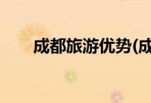 成都旅游優(yōu)勢(成都2021城市宣傳片)