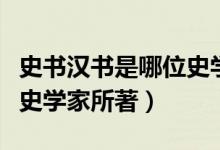 史書漢書是哪位史學家所著（史書漢書是哪位史學家所著）