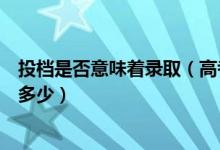 投檔是否意味著錄?。ǜ呖家淹稒n是什么意思錄取可能性是多少）