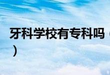 牙科學(xué)校有?？茊幔谇会t(yī)學(xué)有哪些?？茖W(xué)校）