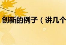 創(chuàng)新的例子（講幾個關于堅持與創(chuàng)新的故事）