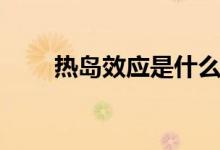熱島效應是什么（產(chǎn)生原因有哪些）