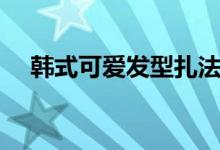 韓式可愛發(fā)型扎法（韓式盤發(fā)簡(jiǎn)單發(fā)型）