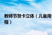 教師節(jié)賀卡立體（兒童用卡紙簡(jiǎn)單制作立體教師節(jié)賀卡的教程）