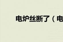 電爐絲斷了（電爐絲斷了怎么辦？）
