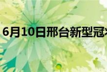 6月10日邢臺新型冠狀病毒肺炎疫情最新消息