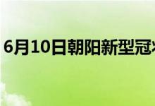 6月10日朝陽(yáng)新型冠狀病毒肺炎疫情最新消息