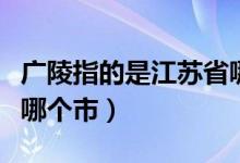 廣陵指的是江蘇省哪個(gè)市（廣陵指的是江蘇省哪個(gè)市）