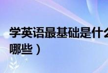 學(xué)英語(yǔ)最基礎(chǔ)是什么（學(xué)英語(yǔ)的基本基礎(chǔ)都有哪些）