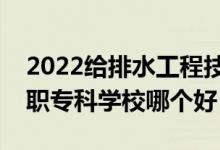 2022給排水工程技術(shù)專業(yè)大學排名最新（高職?？茖W校哪個好）