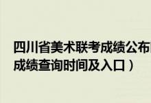 四川省美術(shù)聯(lián)考成績公布時間（四川2022年美術(shù)統(tǒng)考/聯(lián)考成績查詢時間及入口）