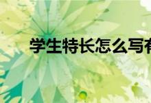 學(xué)生特長怎么寫有哪些(寫什么內(nèi)容)