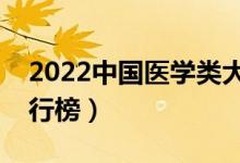 2022中國(guó)醫(yī)學(xué)類大學(xué)排名（最新醫(yī)學(xué)院校排行榜）