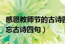 感恩教師節(jié)的古詩(shī)四句（關(guān)于教師節(jié)的師恩難忘古詩(shī)四句）